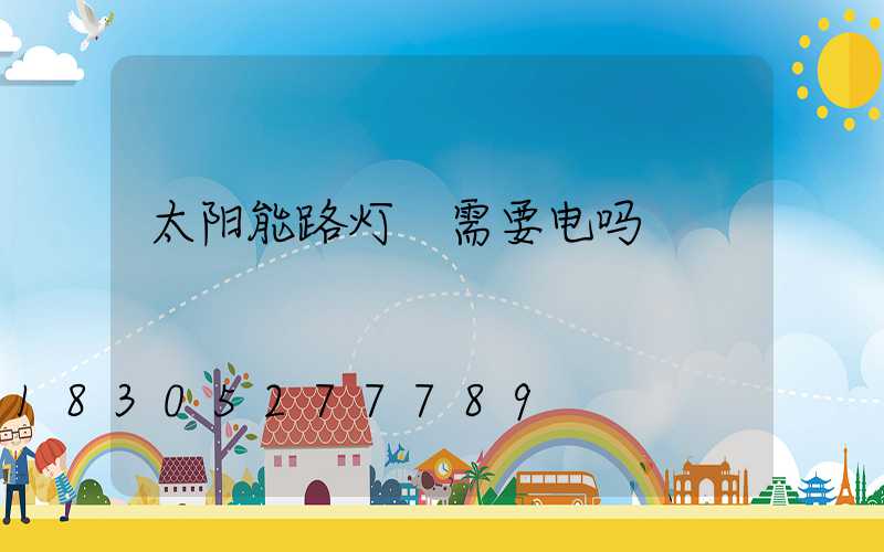 太阳能路灯 需要电吗